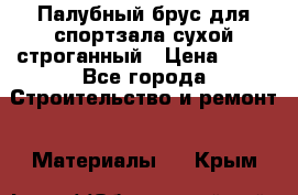 Палубный брус для спортзала сухой строганный › Цена ­ 44 - Все города Строительство и ремонт » Материалы   . Крым